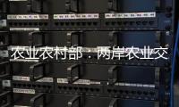 农业农村部
：两岸农业交流合作形成全方位宽领域多层次发展格局