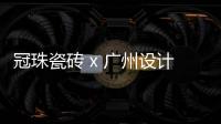 冠珠瓷砖 x 广州设计周，跨界大咖来踢馆?