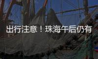 出行注意�！珠海午后仍有雨→