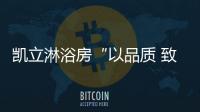 凯立淋浴房“以品质 致匠心”活动，315来袭!