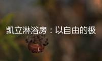 凯立淋浴房
：以自由的极简，打造大宅淋浴房的高配!