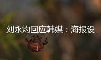 刘永灼回应韩媒
：海报设计是夺冠信心体现 非挑衅