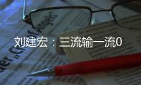 刘建宏：三流输一流0
