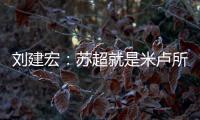 刘建宏：苏超就是米卢所说的快乐足球；希望苏州队能一直不败