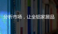 分析市场，让全铝家居品牌脱颖而出