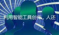利用智能工具创作�，人还是作者吗	？丨法眼