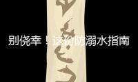 别侥幸
�！这份防溺水指南	
，请查收