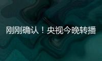刚刚确认	！央视今晚转播