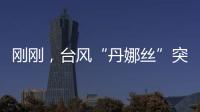 刚刚，台风“丹娜丝”突然拐弯	！影响常州……
