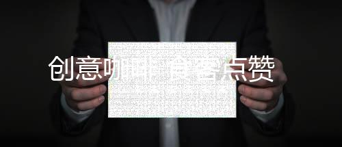 点赞我都觉得非常新奇