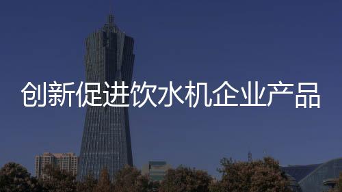 在同质化泛滥的饮水业产时代