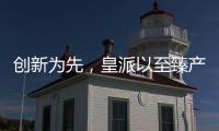 创新为先
，皇派以至臻产品智造美好人居