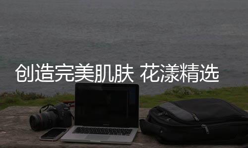 彩妆
、创造消费需求大