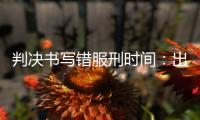 判决书写错服刑时间	�：出狱8个多月后，他再被收监