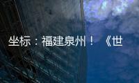 坐标	：福建泉州！ 《世界遗产名录》新增中国项目