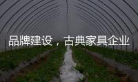 品牌建设，古典家具企业要找准方法