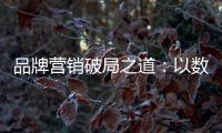 品牌营销破局之道
：以数字化洞察消费者需求