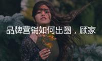 品牌营销如何出圈，顾家家居这波操作值得借鉴!