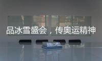 品冰雪盛会，传奥运精神