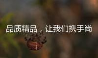 品质精品，让我们携手尚趣家具过美好生活