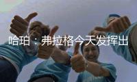 哈珀：弗拉格今天发挥出色 我们都展现了自己的实力