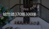 哈兰德370场300球效率超梅罗，梅西需418场C罗554场