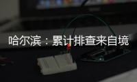 哈尔滨：累计排查来自境外及国内中高风险区人员42376人