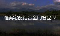 唯美宅配铝合金门窗品牌热情的给大家上一课