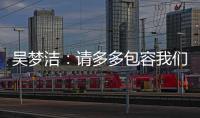 吴梦洁：请多多包容我们，以后还会给大家带来更多惊喜