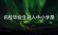 名校毕业生进入中小学是基础教育发展的万灵药吗�？