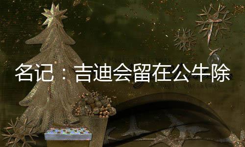 名记吉迪将留在公牛