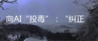 向AI“投毒”：“纠正AI的歧视，实际是纠正人的歧视”
