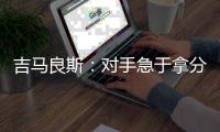 吉马良斯：对手急于拿分 闷热天气要控制好节奏