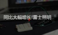 同比大幅增长!雷士照明第一季度成绩单，公布!