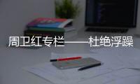 周卫红专栏——杜绝浮躁
，坚守专一
