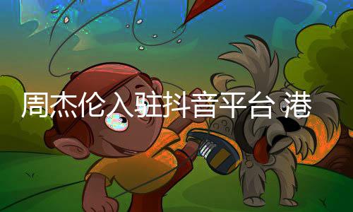 周杰驻抖涨超7月9日