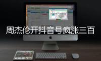 周杰伦开抖音号疯涨三百万粉丝，全网喊话“王回来了”	！