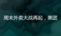 周末外卖大战再起，美团订单量再创新高，“神抢手”实时订单近4000万单