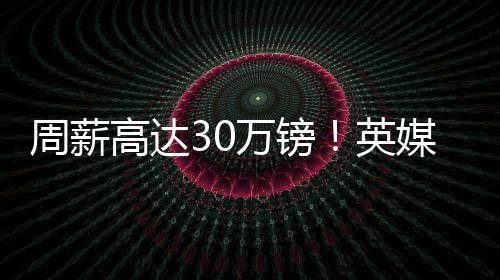 周薪至万以促成转会