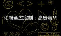 和府全屋定制：高贵奢华的欧式风 蕴含生活的千姿百态
