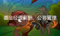 基金经理薪酬
、公募管理费和业绩挂钩	，基民获得感能提升吗？
