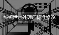 城镇污水处理厂标准修改，改了啥
�
？