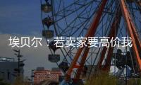 埃贝尔
：若卖家要高价我们就不会接受，不但没损失还展现拜仁实力