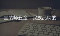 固装师五金：民族品牌的坚守与远征