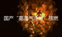 国产“高温气冷堆”核燃料首发货