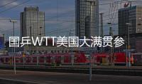 国乒WTT美国大满贯参赛名单公布：孙颖莎、王楚钦将出战