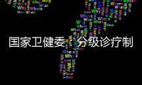 国家卫健委	：分级诊疗制度取得阶段性成效 医联体超1.5万个