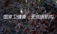 国家卫健委：无资质机构严禁开展产前筛查
