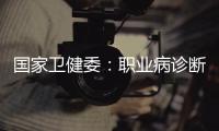 国家卫健委
：职业病诊断应在收齐材料起30日内出结论