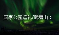 国家公园巡礼/武夷山	�：碧水丹霞 生命绿洲